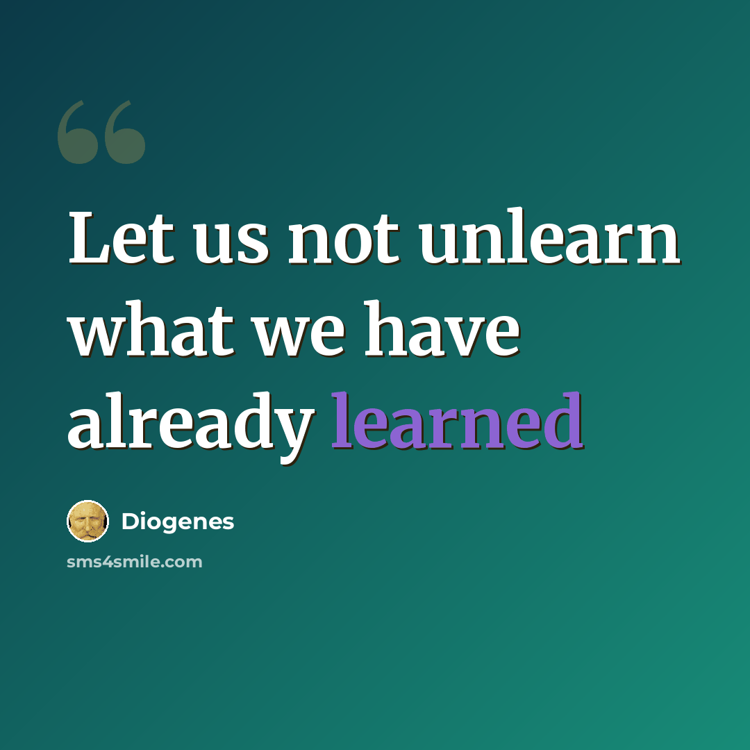 “Let us not unlearn what we have already learned” quote by Diogenes