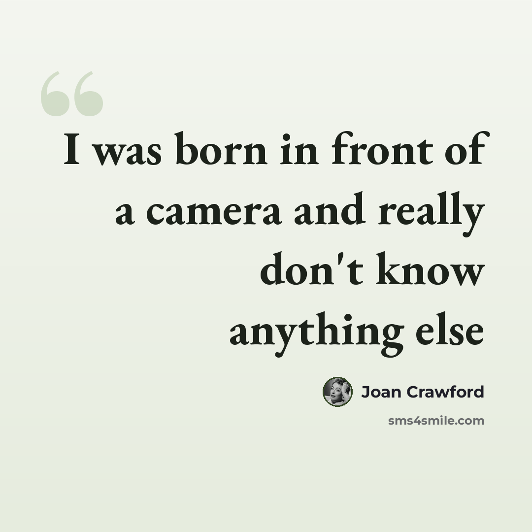 “I was born in front of a camera and really don't know anything else” quote by Joan Crawford
