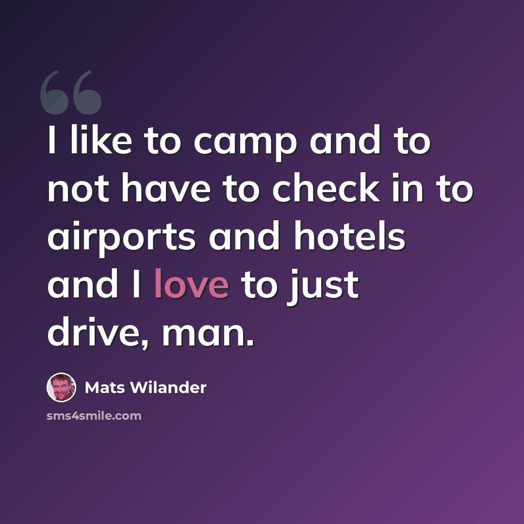 “I like to camp and to not have to check in to airports and hotels and I love to just drive, man.” quote by Mats Wilander