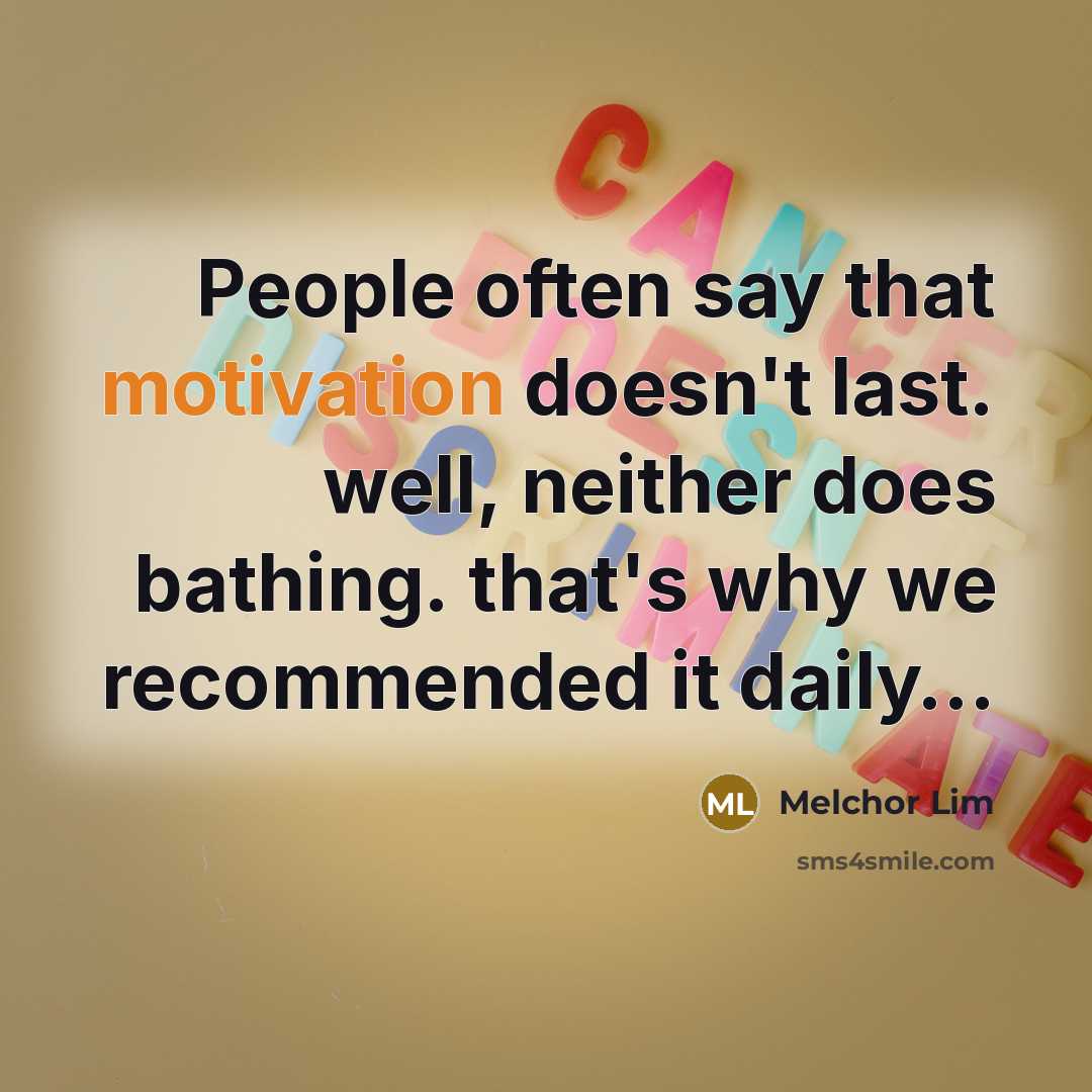 “People often say that motivation doesn't last. well, neither does bathing. that's why we recommended it daily…” quote by Melchor Lim