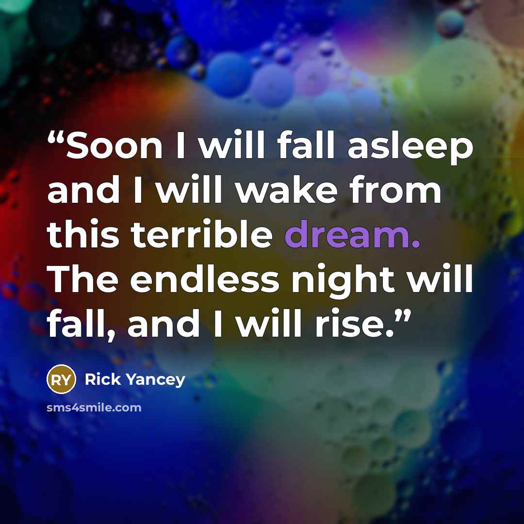 “Soon I will fall asleep and I will wake from this terrible dream. The endless night will fall, and I will rise.” quote by Rick Yancey