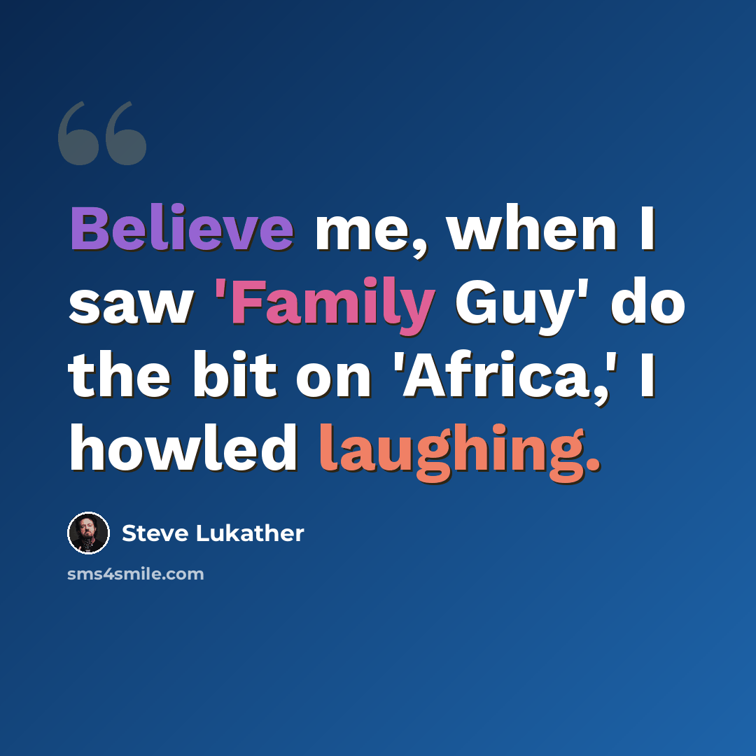 “Believe me, when I saw 'Family Guy' do the bit on 'Africa,' I howled laughing.” quote by Steve Lukather