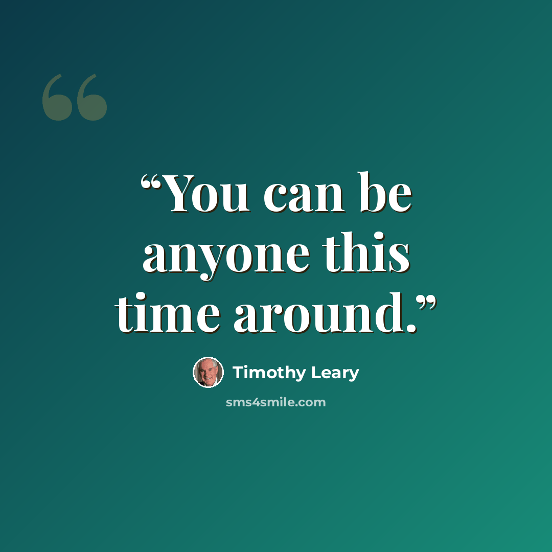 “You can be anyone this time around.” quote by Timothy Leary