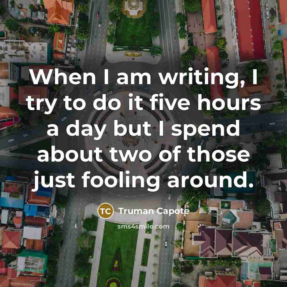 “When I am writing, I try to do it five hours a day but I spend about two of those just fooling around.” quote by Truman Capote