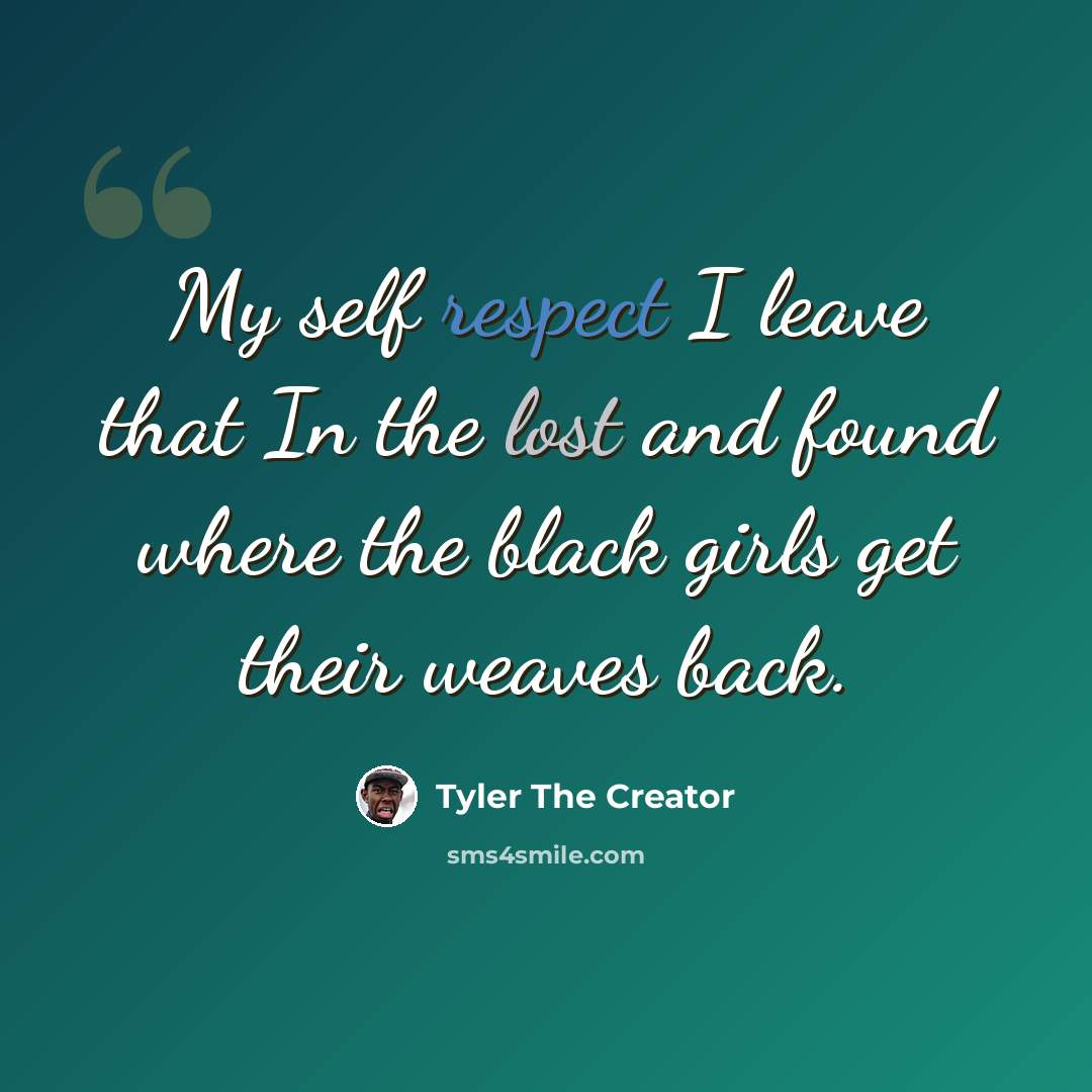 “My self respect I leave that In the lost and found where the black girls get their weaves back.” quote by Tyler The Creator