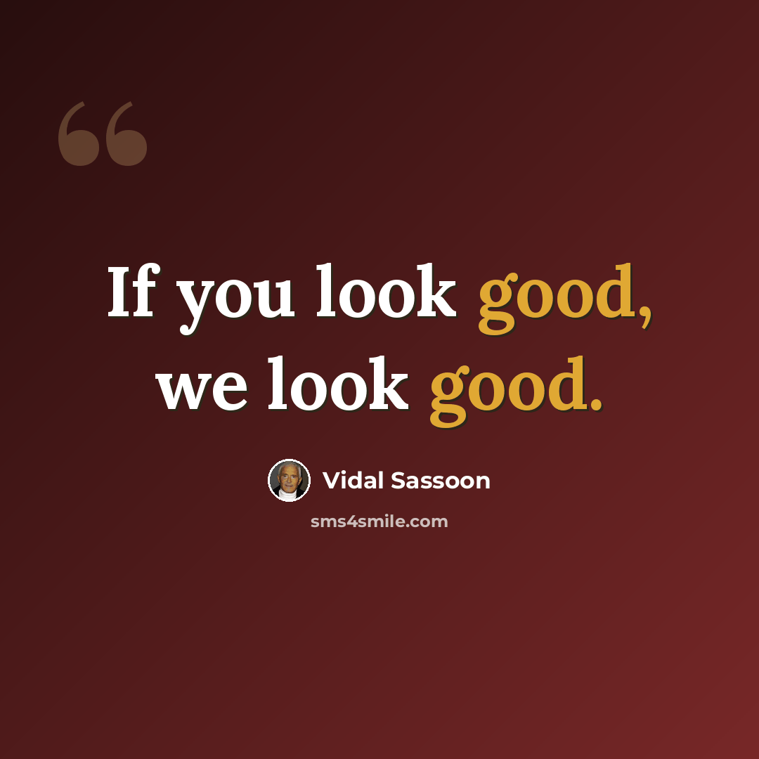 “If you look good, we look good.” quote by Vidal Sassoon