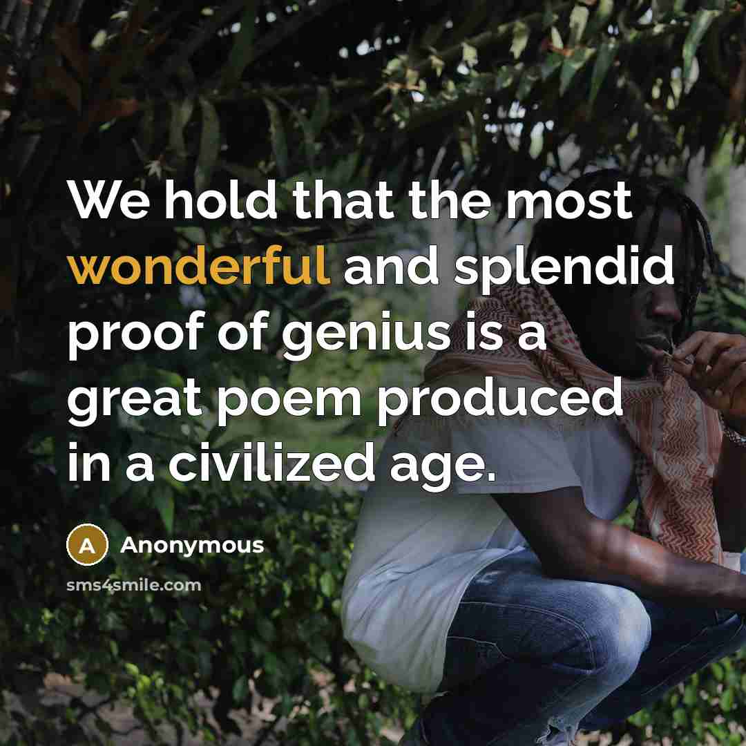 “We hold that the most wonderful and splendid proof of genius is a great poem produced in a civilized age.” quote by Anonymous