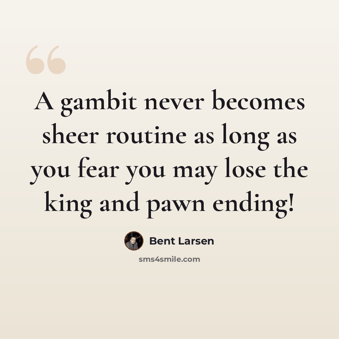 “A gambit never becomes sheer routine as long as you fear you may lose the king and pawn ending!” quote by Bent Larsen
