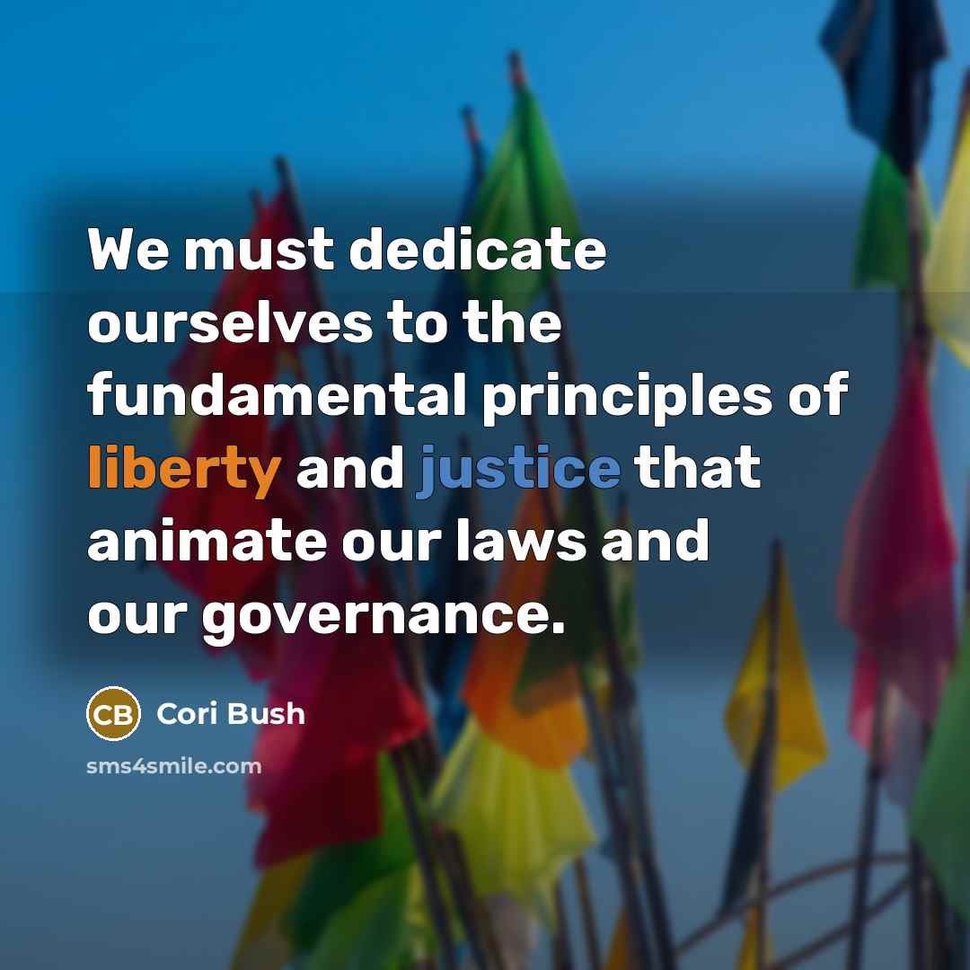 “We must dedicate ourselves to the fundamental principles of liberty and justice that animate our laws and our governance.” quote by Cori Bush