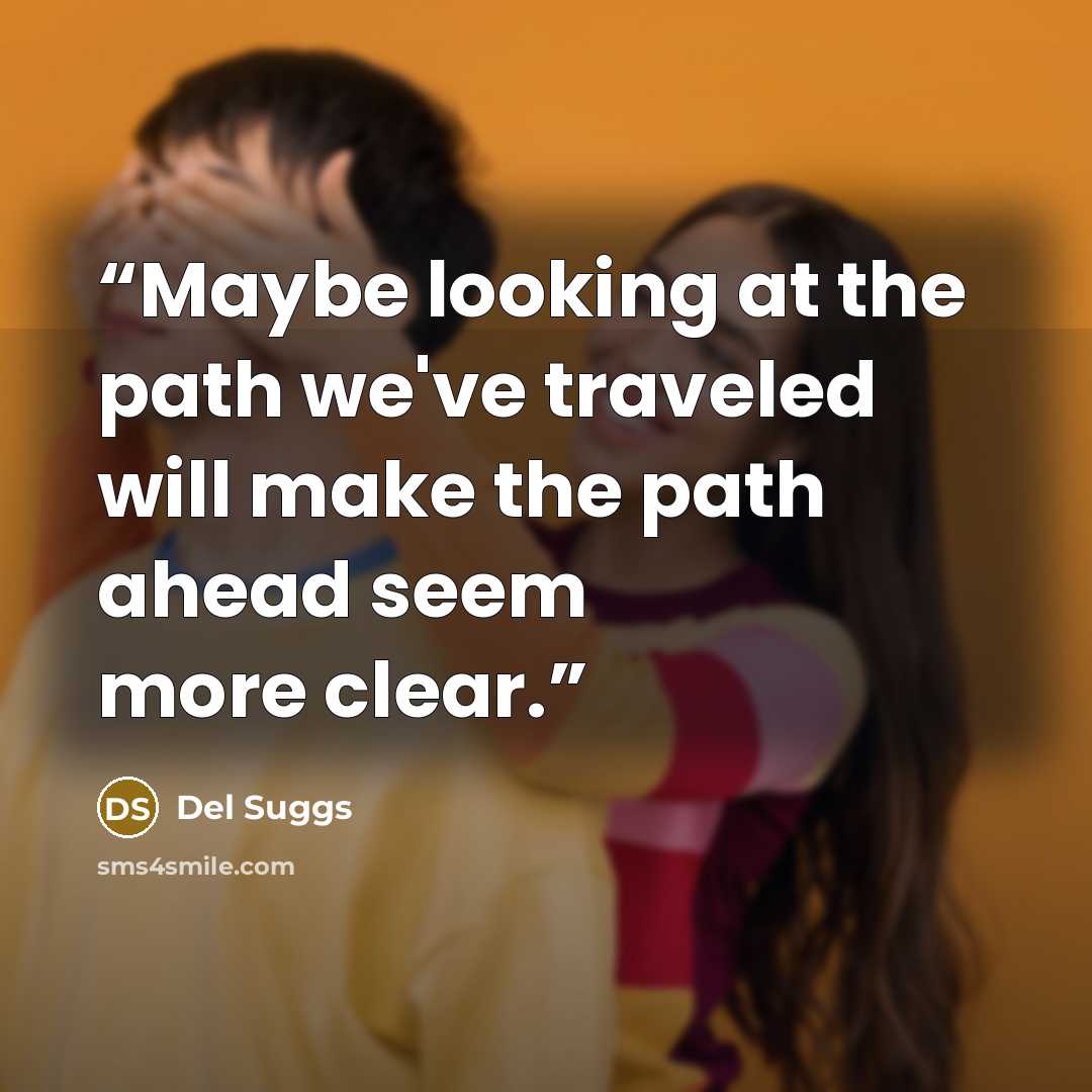 “Maybe looking at the path we've traveled will make the path ahead seem more clear.” quote by Del Suggs