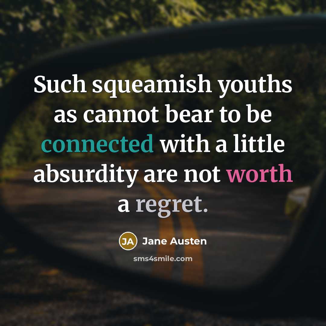 “Such squeamish youths as cannot bear to be connected with a little absurdity are not worth a regret.” quote by Jane Austen
