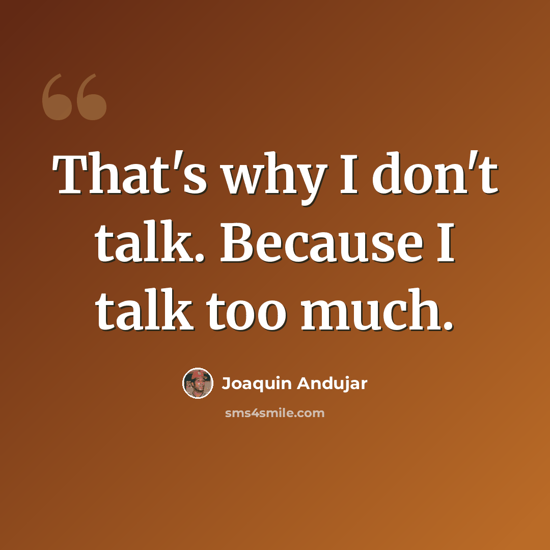 “That's why I don't talk. Because I talk too much.” quote by Joaquin Andujar