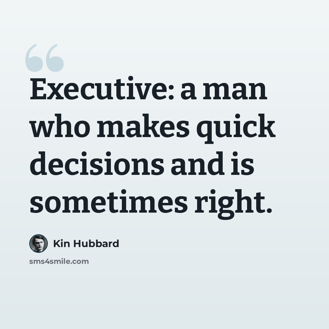 “Executive: a man who makes quick decisions and is sometimes right.” quote by Kin Hubbard