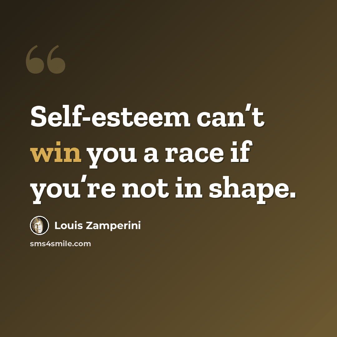 “Self-esteem can’t win you a race if you’re not in shape.” quote by Louis Zamperini