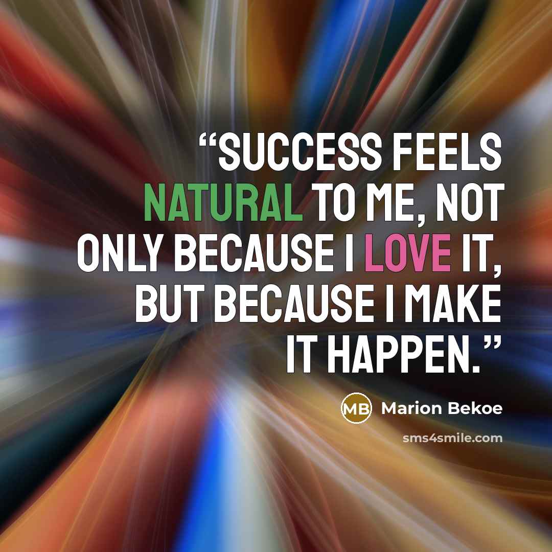 “Success feels natural to me, not only because I love it, but because I make it happen.” quote by Marion Bekoe