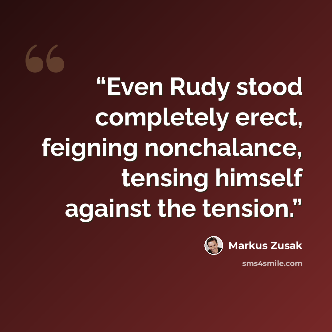“Even Rudy stood completely erect, feigning nonchalance, tensing himself against the tension.” quote by Markus Zusak