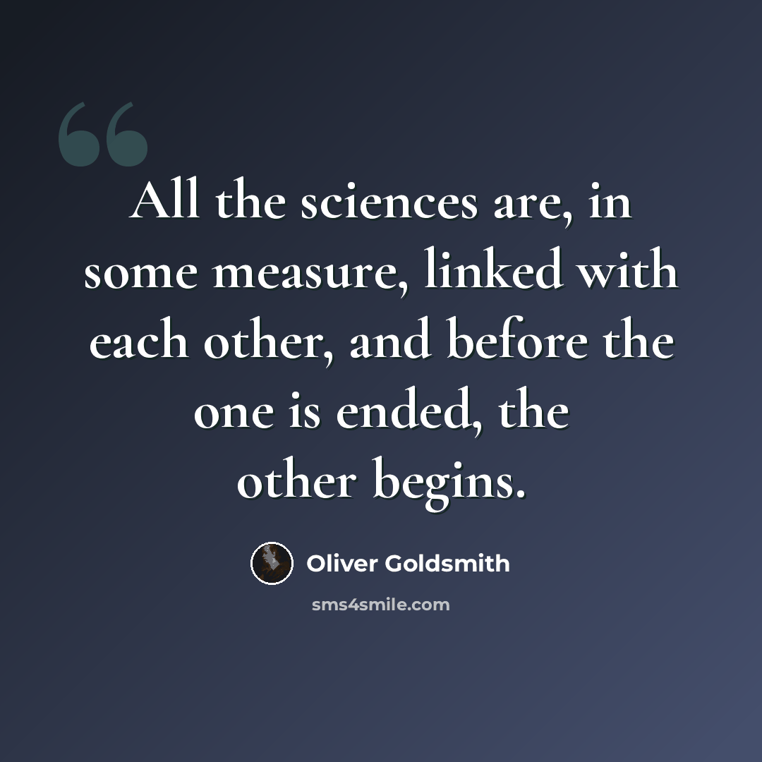 “All the sciences are, in some measure, linked with each other, and before the one is ended, the other begins.” quote by Oliver Goldsmith