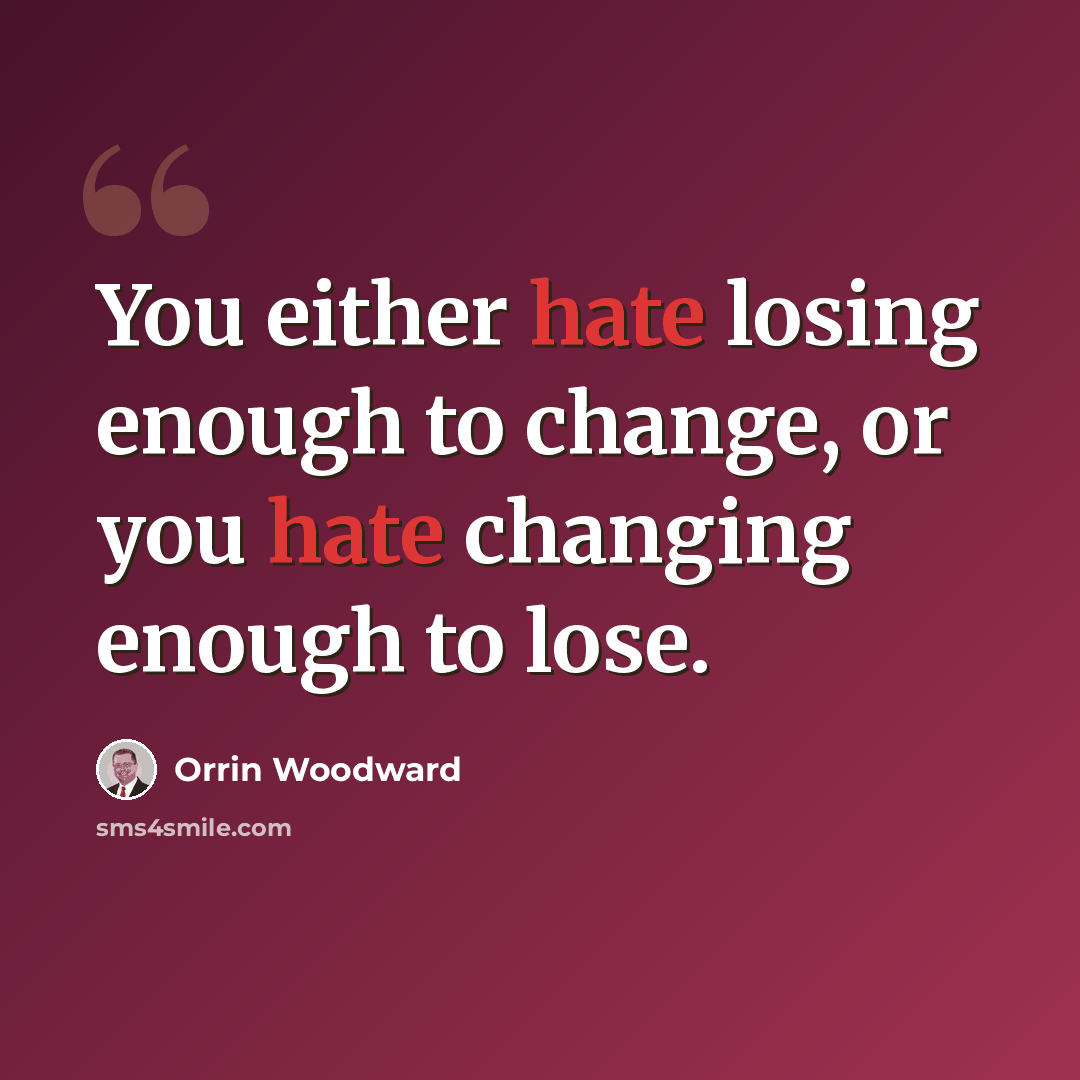 “You either hate losing enough to change, or you hate changing enough to lose.” quote by Orrin Woodward
