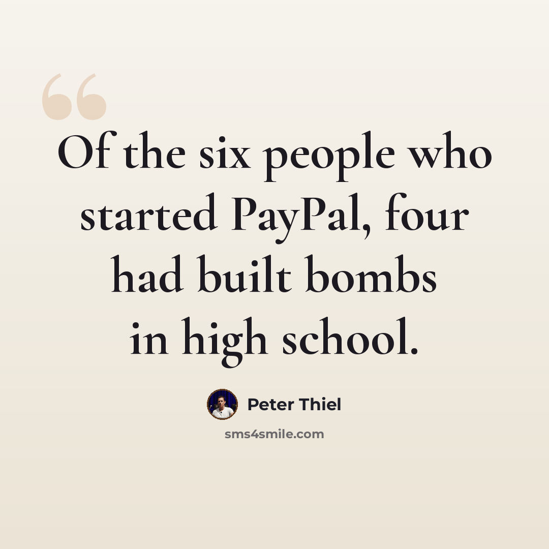 “Of the six people who started PayPal, four had built bombs in high school.” quote by Peter Thiel
