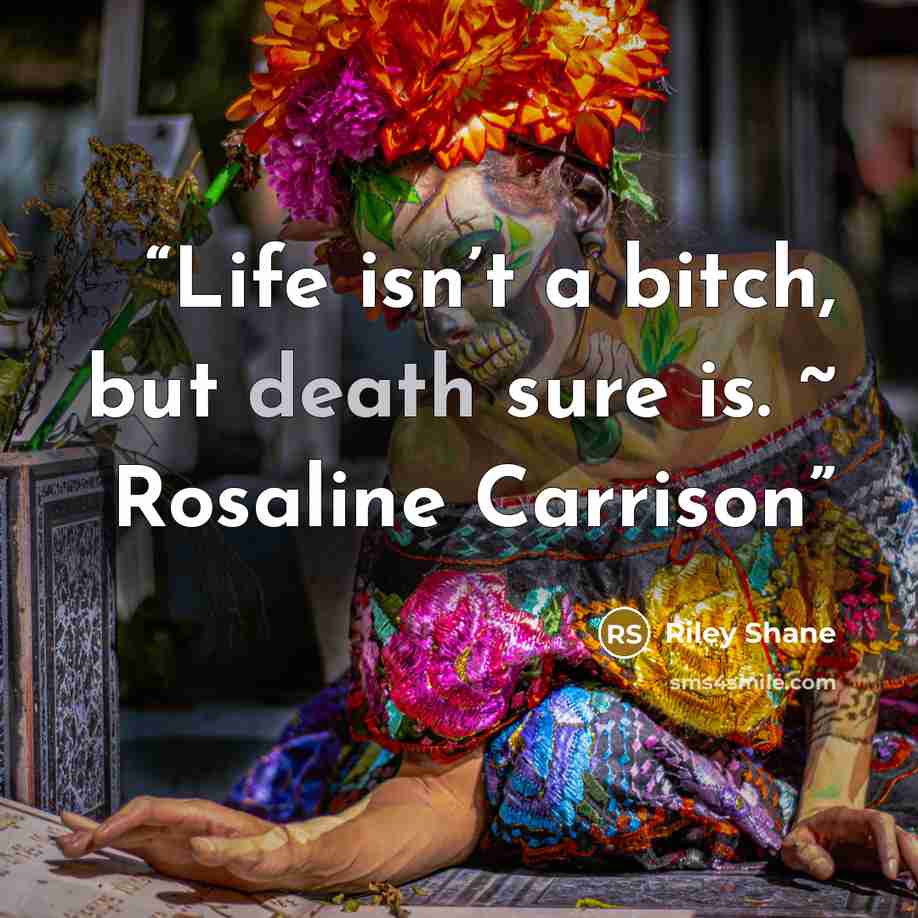 “Life isn’t a bitch, but death sure is. ~ Rosaline Carrison” quote by Riley Shane