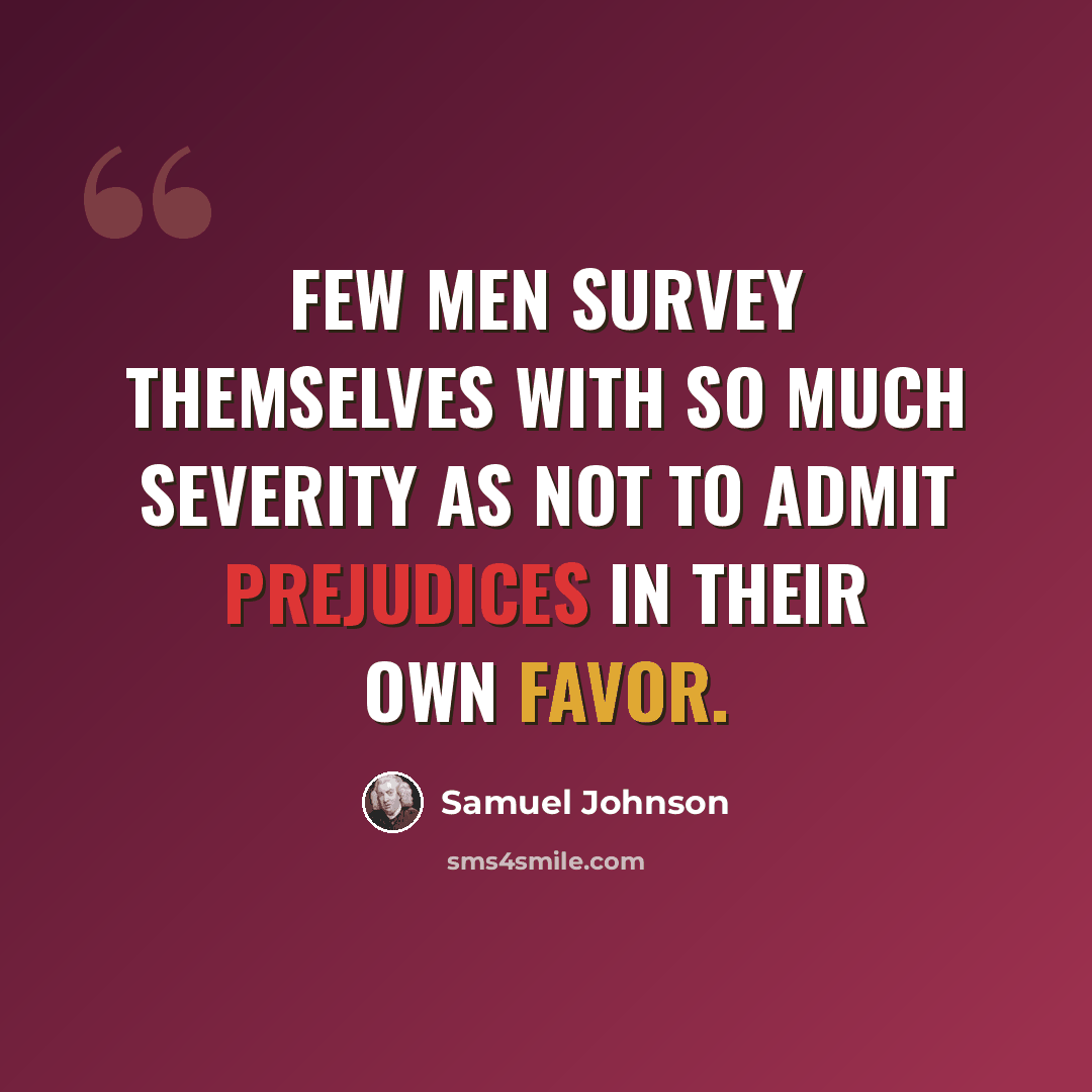 “Few men survey themselves with so much severity as not to admit prejudices in their own favor.” quote by Samuel Johnson