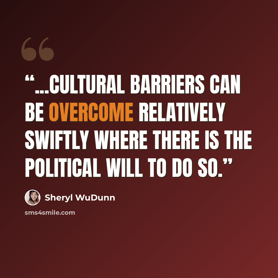 “...cultural barriers can be overcome relatively swiftly where there is the political will to do so.” quote by Sheryl WuDunn