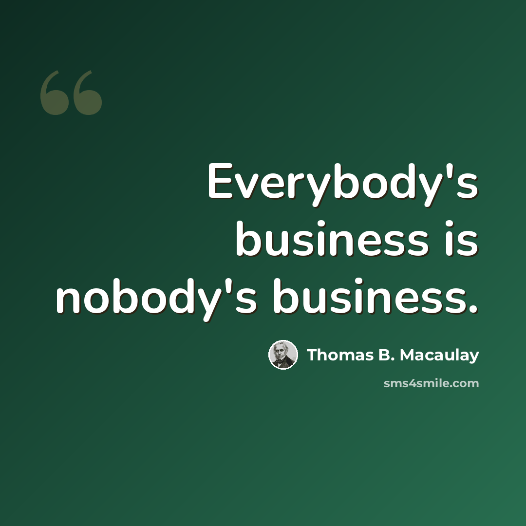 “Everybody's business is nobody's business.” quote by Thomas B. Macaulay