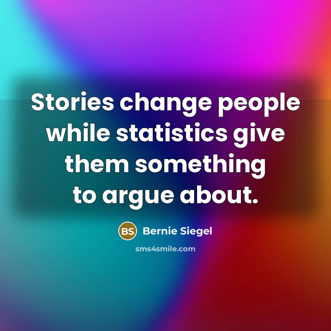 “Stories change people while statistics give them something to argue about.” quote by Bernie Siegel