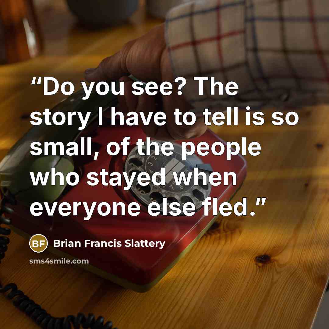 “Do you see? The story I have to tell is so small, of the people who stayed when everyone else fled.” quote by Brian Francis Slattery