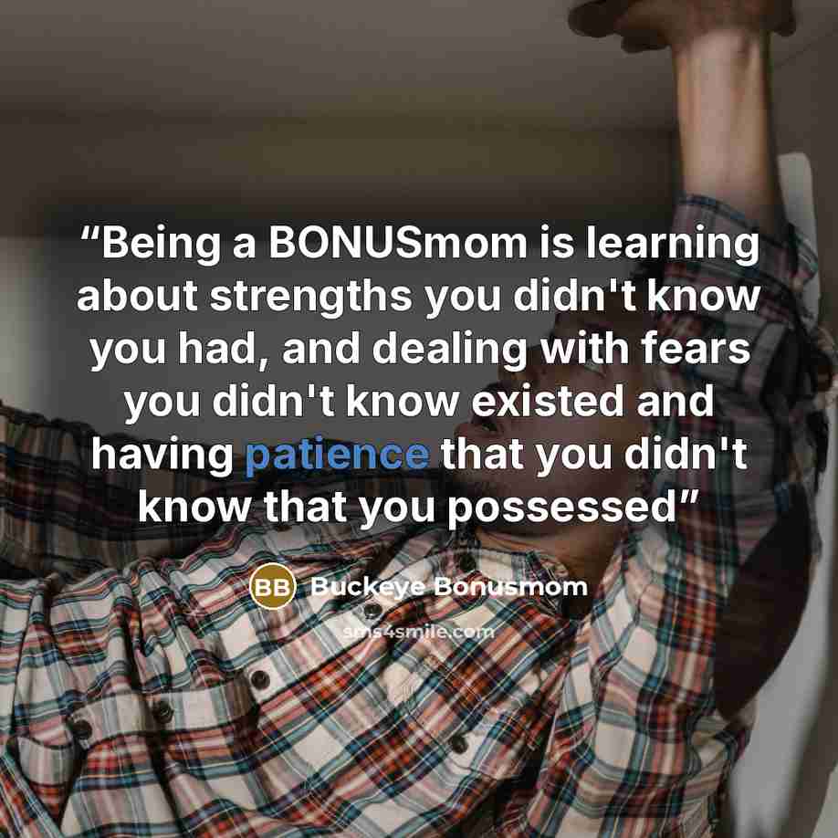 “Being a BONUSmom is learning about strengths you didn't know you had, and dealing with fears you didn't know existed and having patience that you didn't know that you possessed” quote by Buckeye Bonusmom