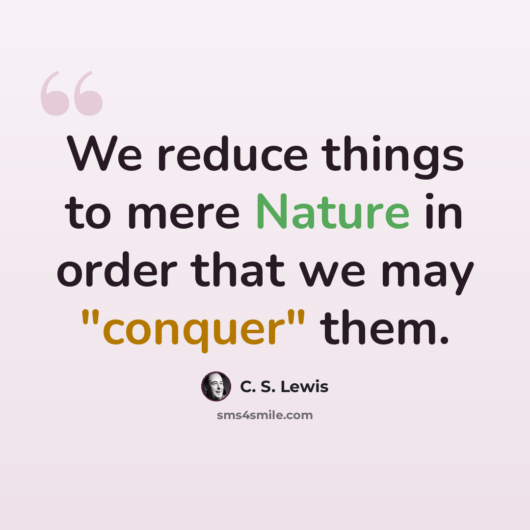 “We reduce things to mere Nature in order that we may "conquer" them.” quote by C. S. Lewis