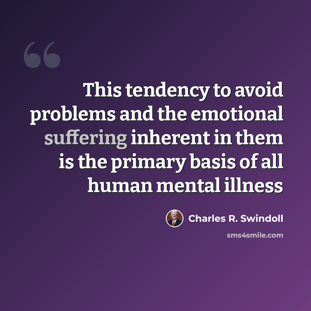 “This tendency to avoid problems and the emotional suffering inherent in them is the primary basis of all human mental illness” quote by Charles R. Swindoll