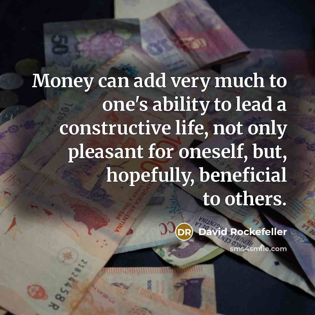“Money can add very much to one's ability to lead a constructive life, not only pleasant for oneself, but, hopefully, beneficial to others.” quote by David Rockefeller