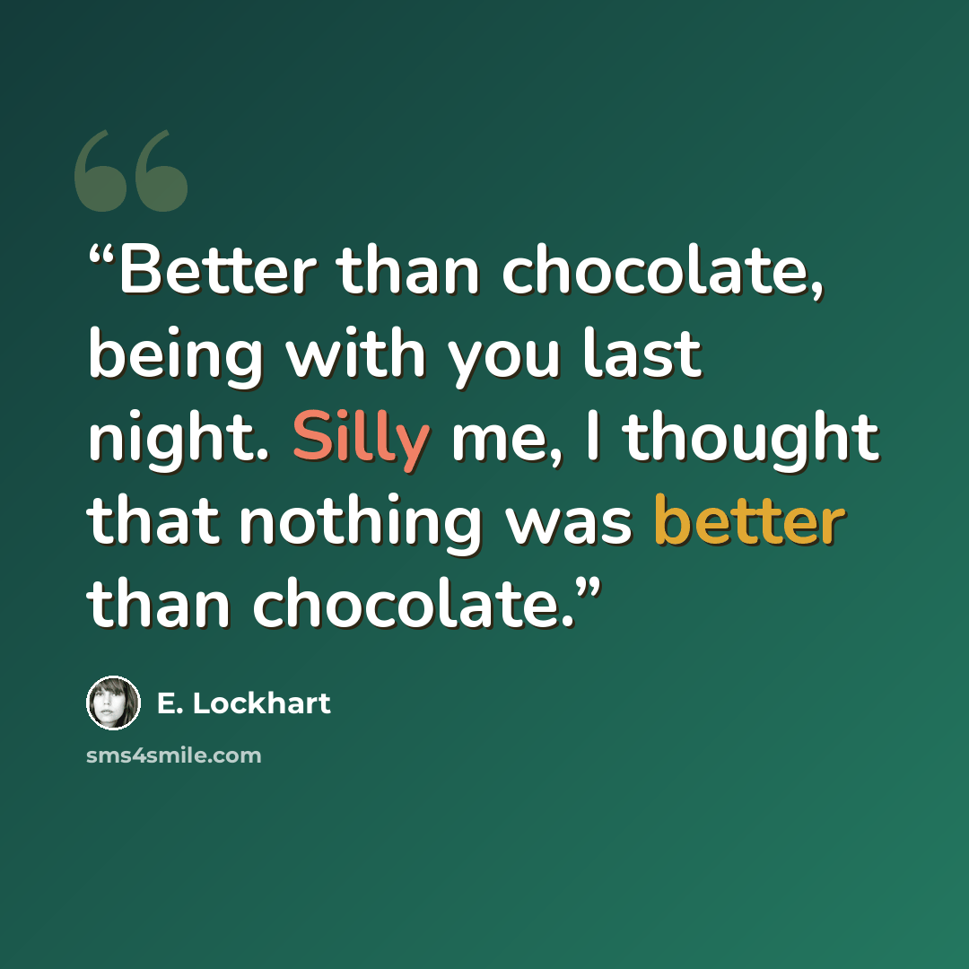 “Better than chocolate, being with you last night. Silly me, I thought that nothing was better than chocolate.” quote by E. Lockhart