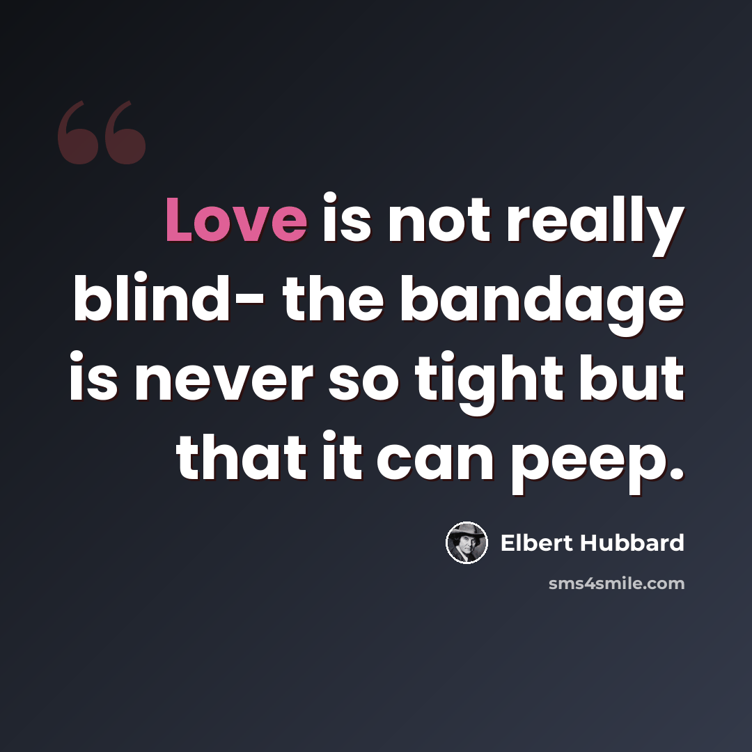 “Love is not really blind- the bandage is never so tight but that it can peep.” quote by Elbert Hubbard