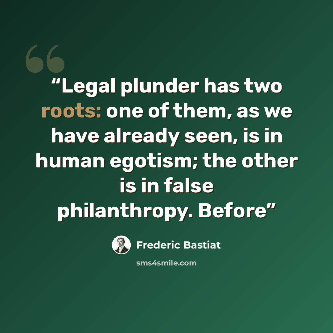 “Legal plunder has two roots: one of them, as we have already seen, is in human egotism; the other is in false philanthropy. Before” quote by Frédéric Bastiat