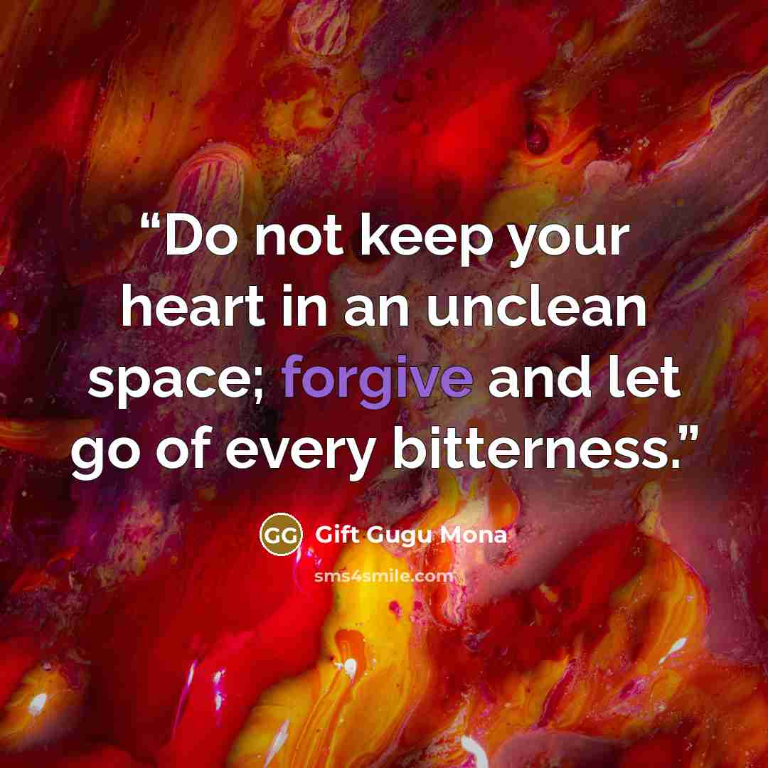 “Do not keep your heart in an unclean space; forgive and let go of every bitterness.” quote by Gift Gugu Mona