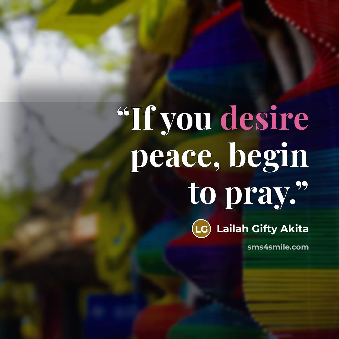 “If you desire peace, begin to pray.” quote by Lailah Gifty Akita