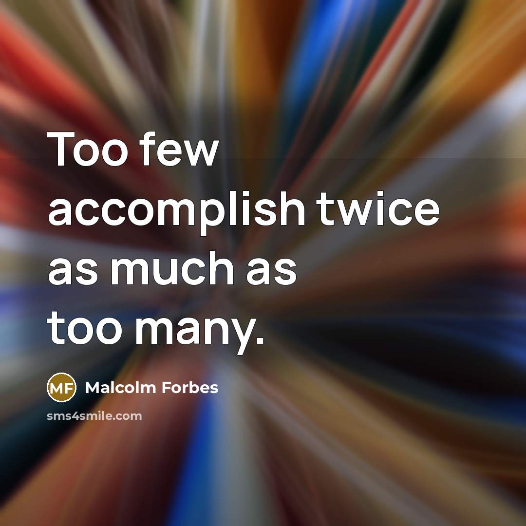 “Too few accomplish twice as much as too many.” quote by Malcolm Forbes