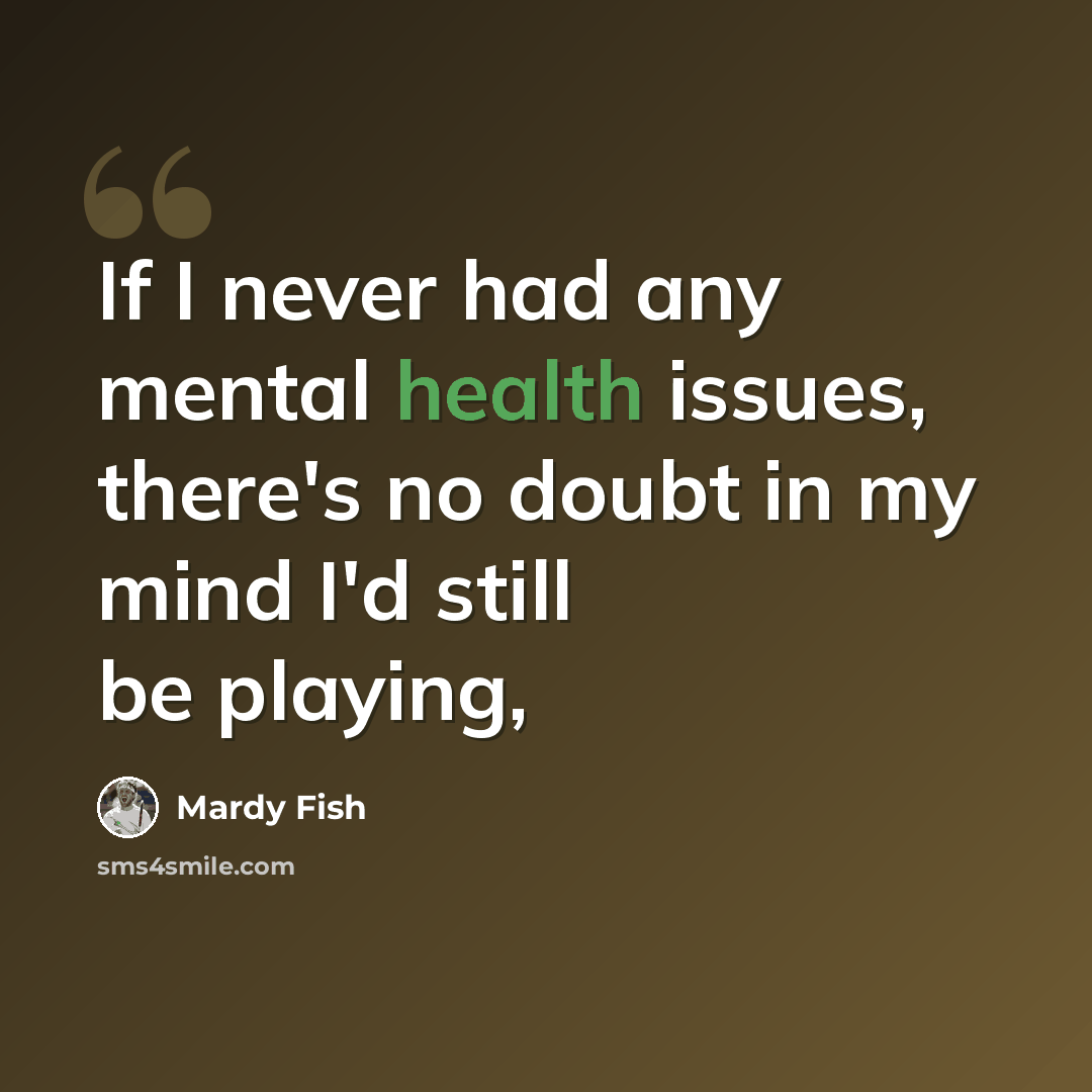 “If I never had any mental health issues, there's no doubt in my mind I'd still be playing,” quote by Mardy Fish