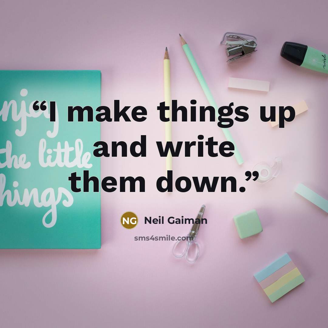 “I make things up and write them down.” quote by Neil Gaiman