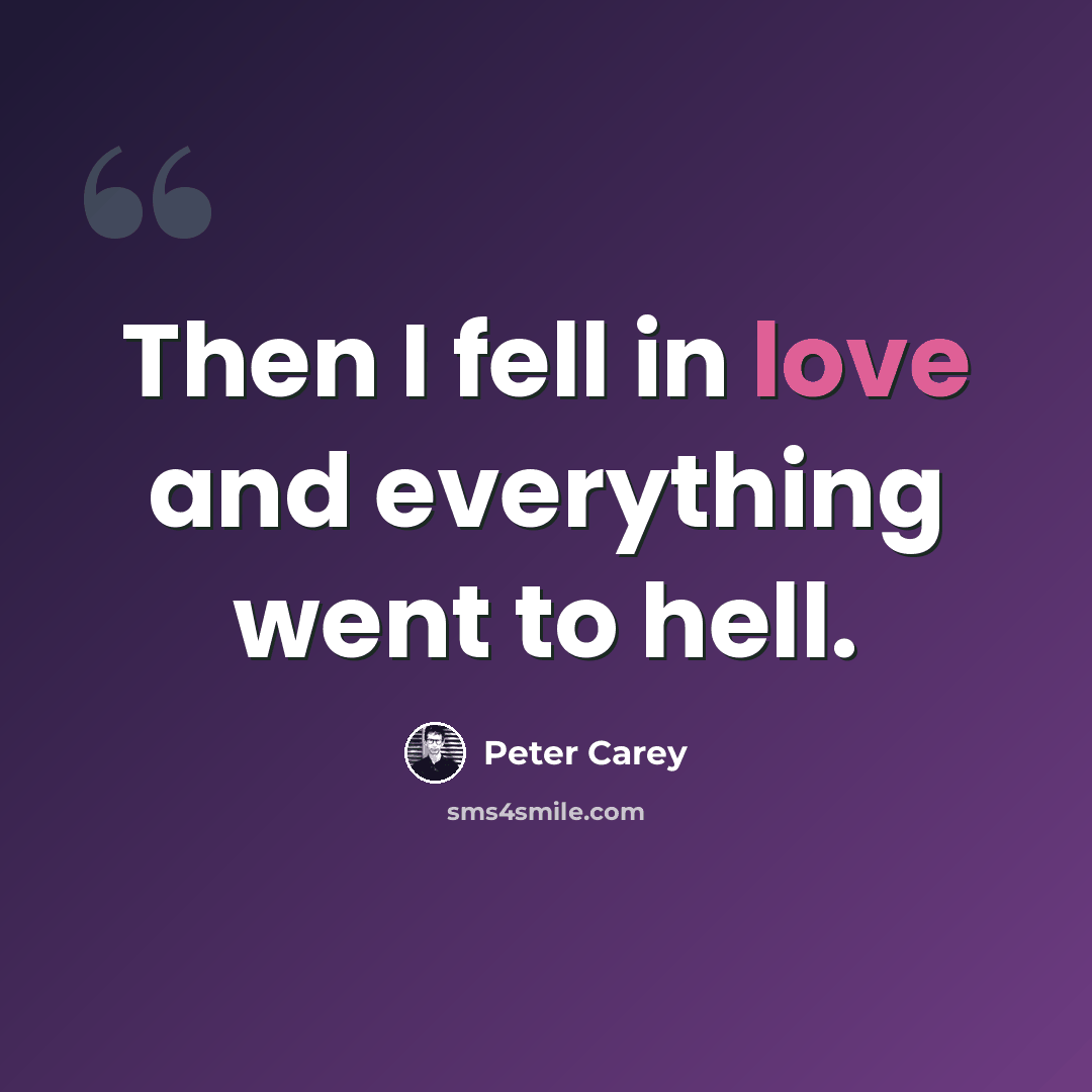 “Then I fell in love and everything went to hell.” quote by Peter Carey