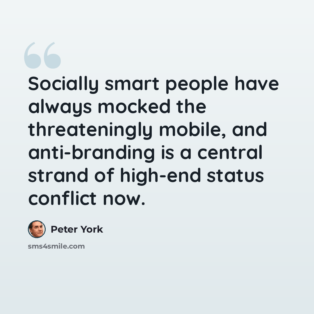 “Socially smart people have always mocked the threateningly mobile, and anti-branding is a central strand of high-end status conflict now.” quote by Peter York
