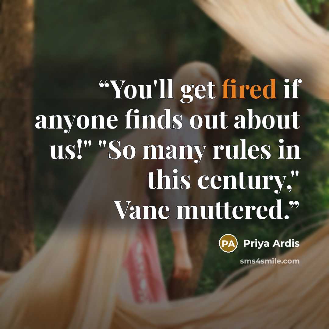 “You'll get fired if anyone finds out about us!" "So many rules in this century," Vane muttered.” quote by Priya Ardis