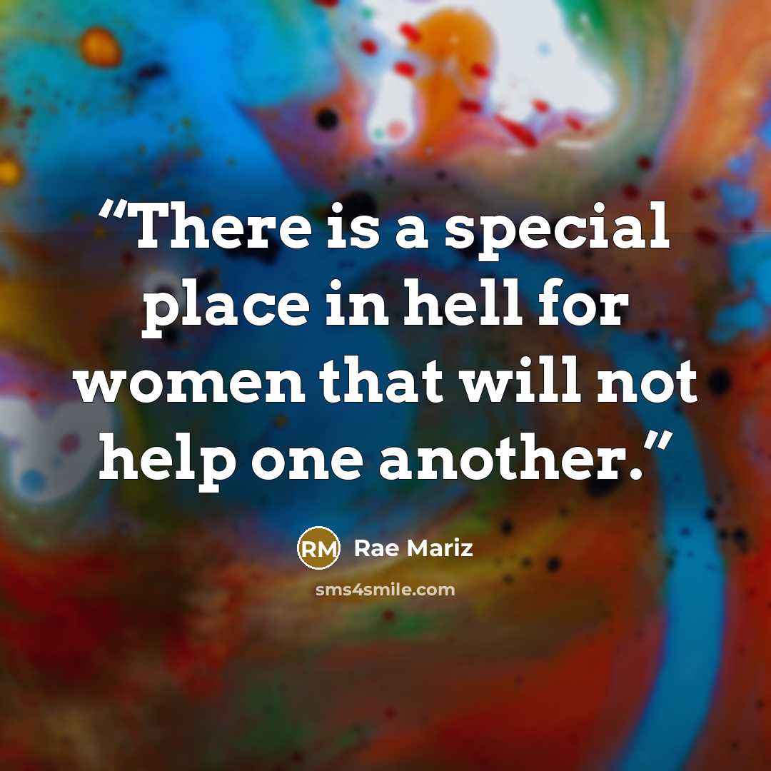 “There is a special place in hell for women that will not help one another.” quote by Rae Mariz