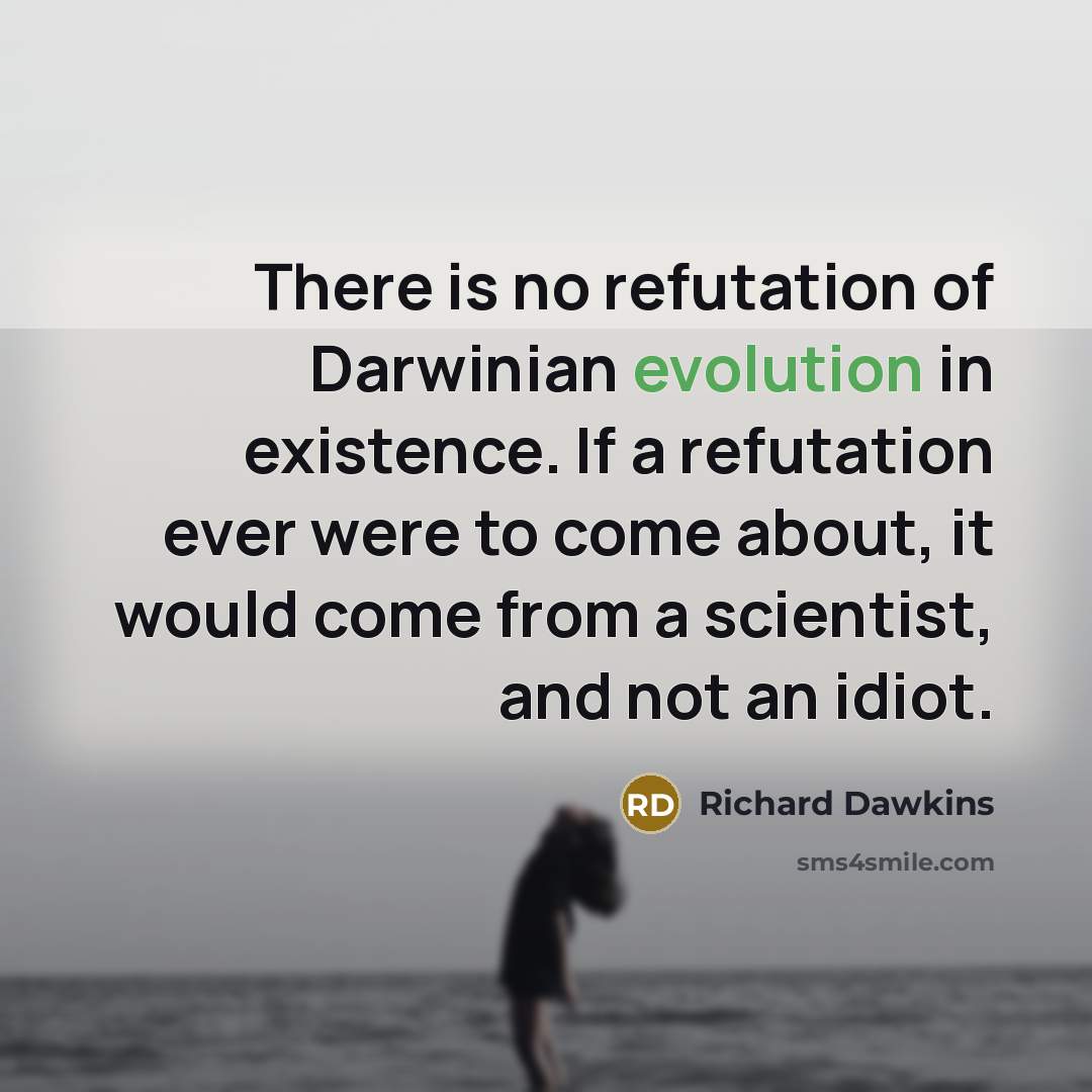 “There is no refutation of Darwinian evolution in existence. If a refutation ever were to come about, it would come from a scientist, and not an idiot.” quote by Richard Dawkins