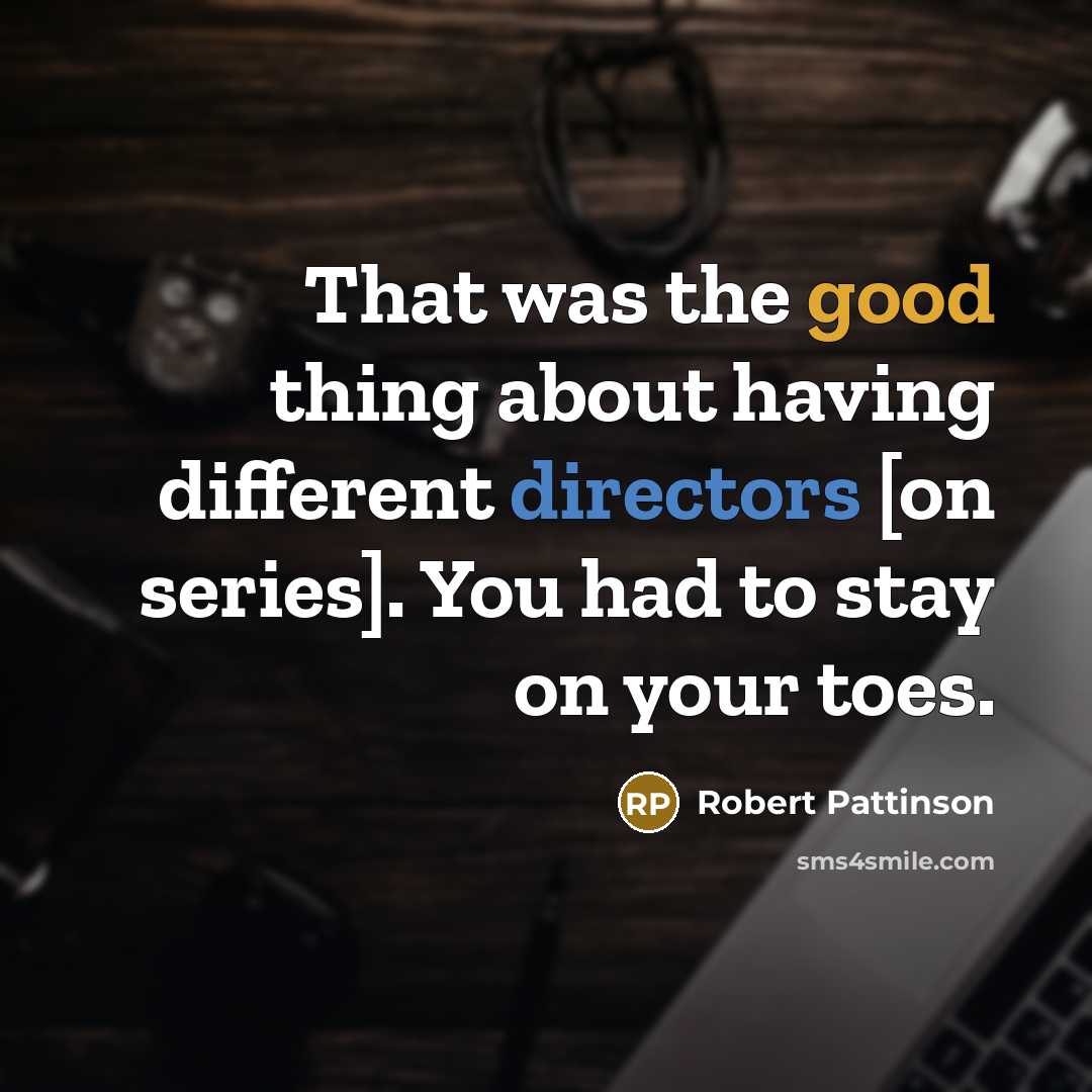 “That was the good thing about having different directors [on series]. You had to stay on your toes.” quote by Robert Pattinson