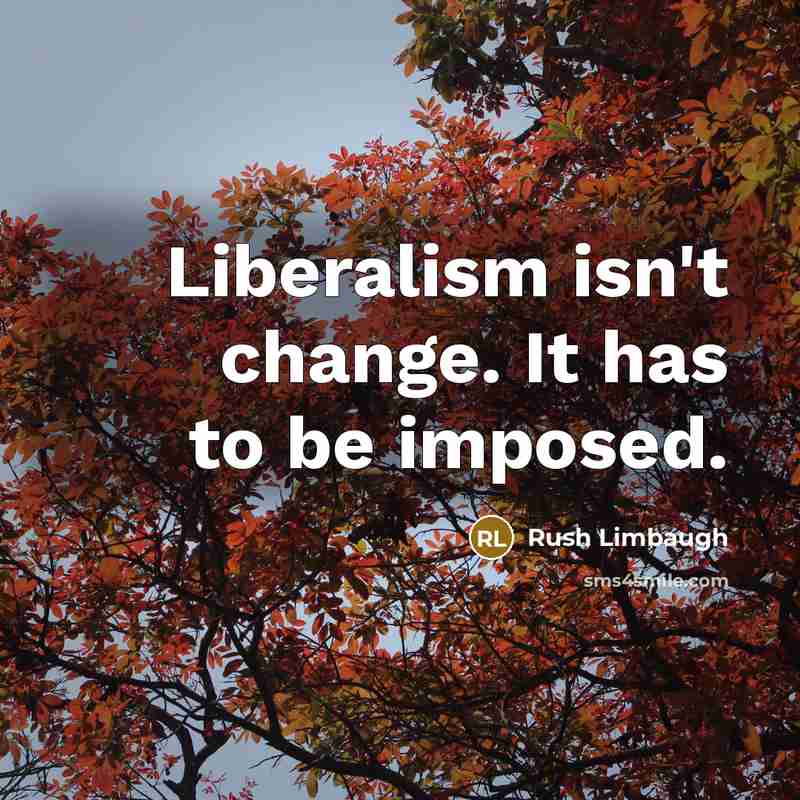 “Liberalism isn't change. It has to be imposed.” quote by Rush Limbaugh