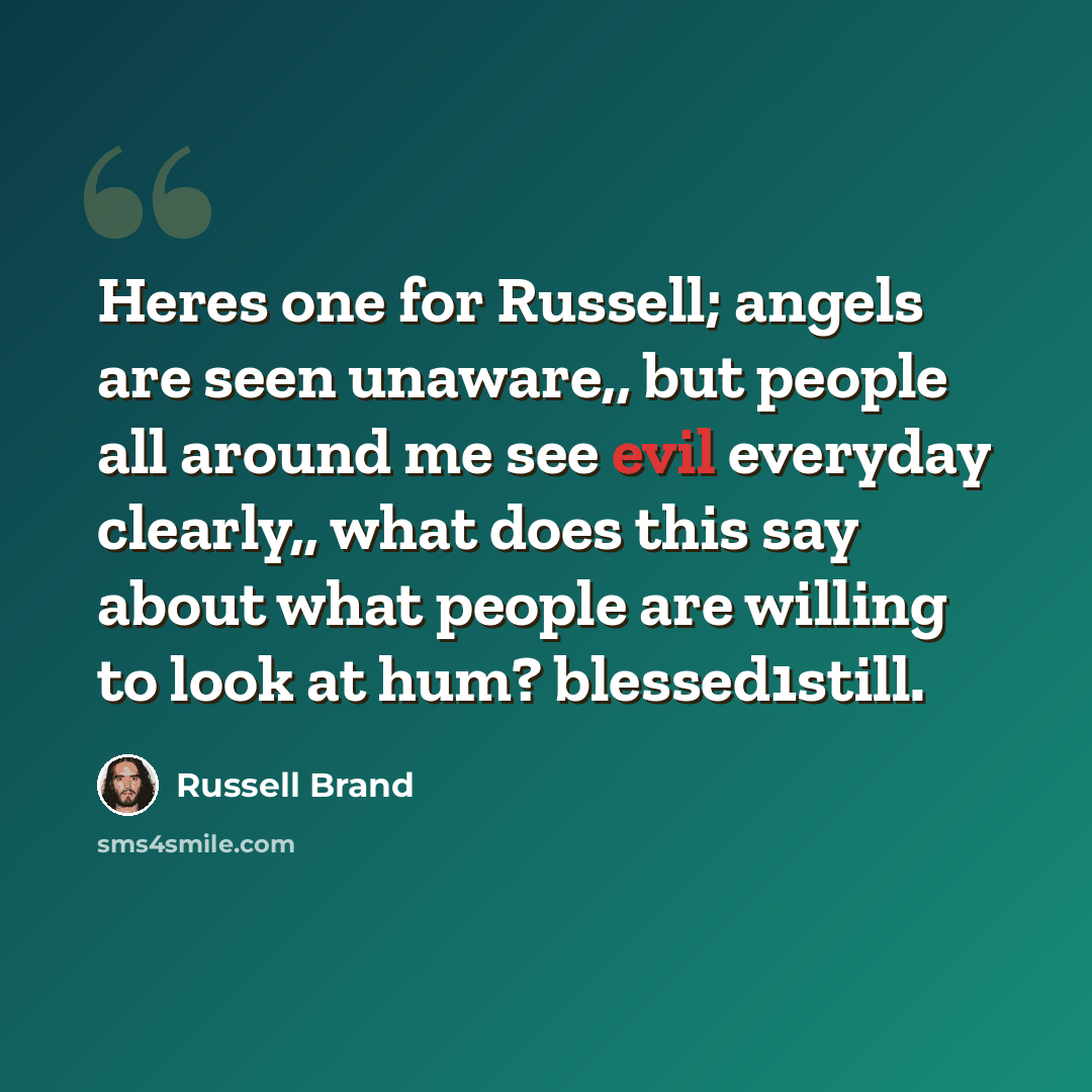 “Heres one for Russell; angels are seen unaware,, but people all around me see evil everyday clearly,, what does this say about what people are willing to look at hum? blessed1still.” quote by Russell Brand