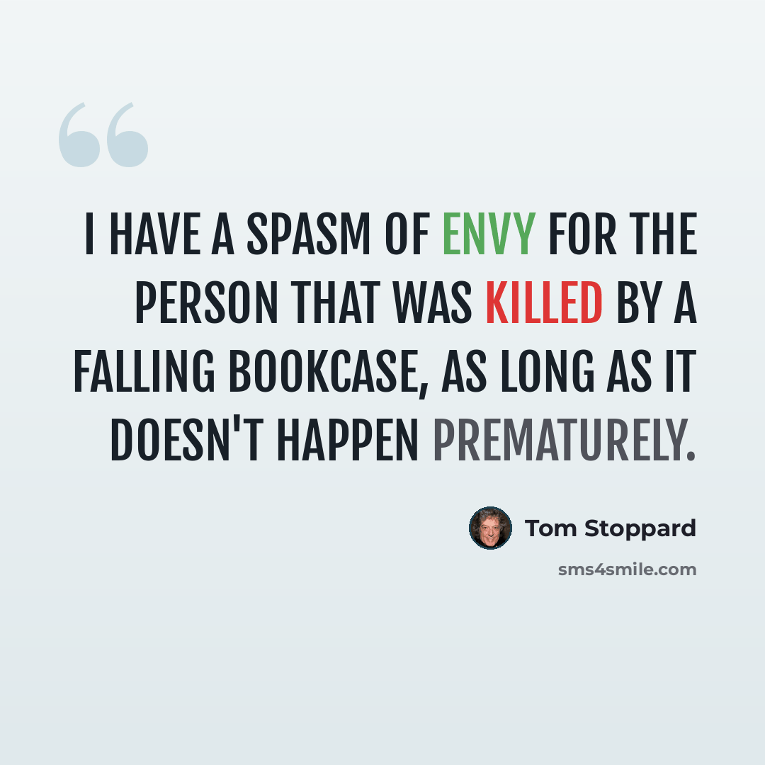 “I have a spasm of envy for the person that was killed by a falling bookcase, as long as it doesn't happen prematurely.” quote by Tom Stoppard